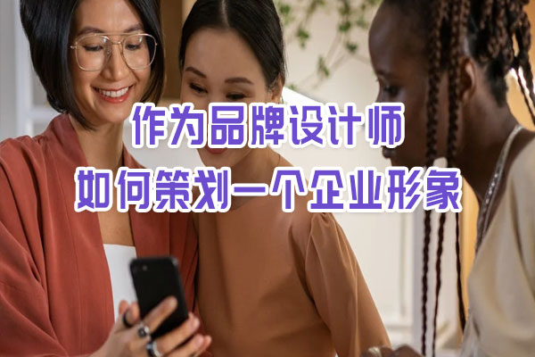 作為品牌設計師如何策劃一個企業(yè)形象