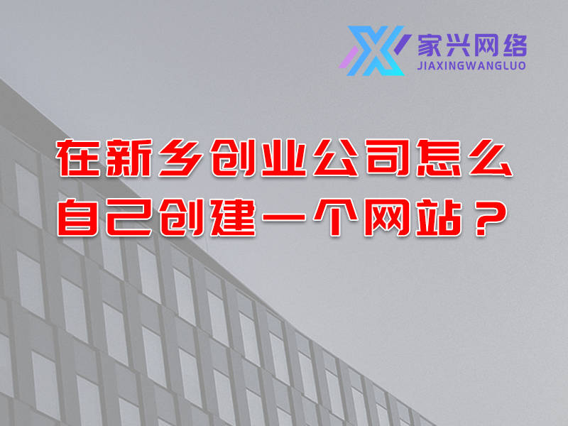 在新鄉(xiāng)創(chuàng)業(yè)公司怎么自己創(chuàng)建一個網(wǎng)站？