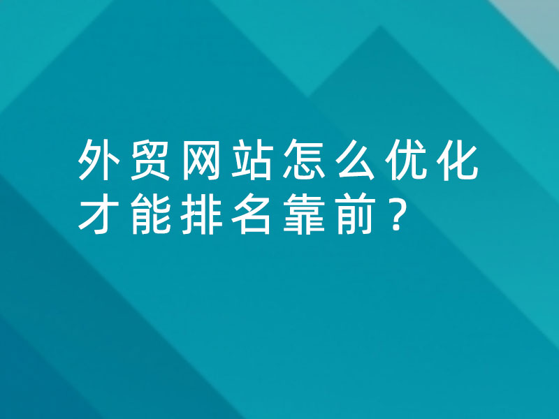外貿(mào)網(wǎng)站怎么優(yōu)化才能排名靠前？