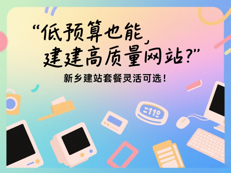 低預(yù)算也能建高質(zhì)量網(wǎng)站？新鄉(xiāng)建站套餐靈活可選！