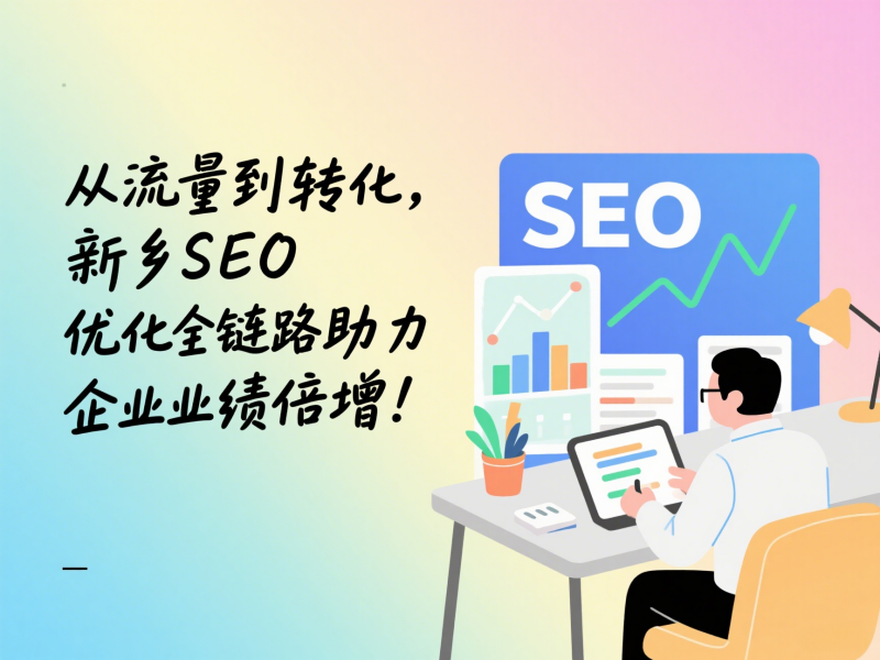 從流量到轉(zhuǎn)化，新鄉(xiāng)SEO優(yōu)化全鏈路助力企業(yè)業(yè)績倍增！