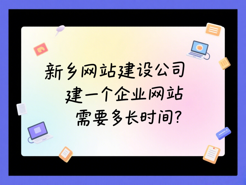 新鄉(xiāng)網(wǎng)站建設(shè)公司建一個(gè)企業(yè)網(wǎng)站需要多長(zhǎng)時(shí)間？