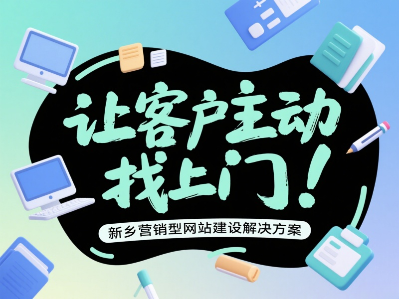 讓客戶主動找上門！新鄉(xiāng)營銷型網(wǎng)站建設解決方案