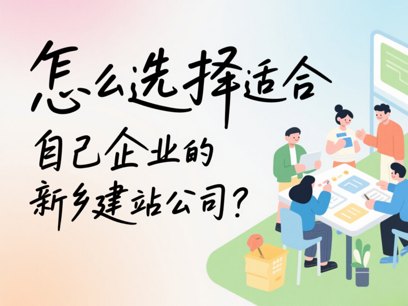 怎么選擇適合自己企業(yè)的新鄉(xiāng)建站公司？