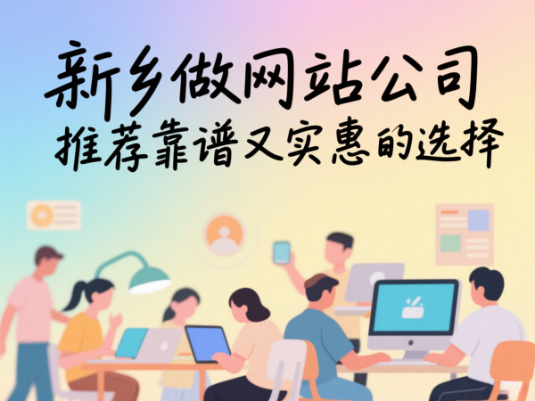 新鄉(xiāng)做網(wǎng)站公司推薦靠譜又實惠的選擇