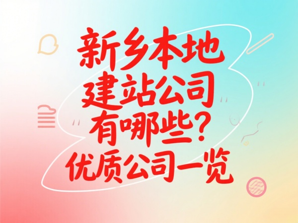 新鄉(xiāng)本地建站公司有哪些？優(yōu)質(zhì)公司一覽