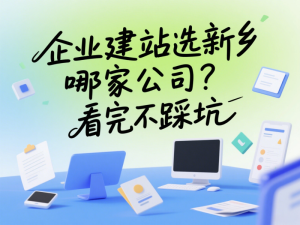 企業(yè)建站選新鄉(xiāng)哪家公司？看完不踩坑