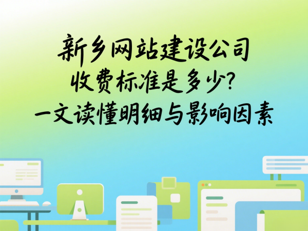 新鄉(xiāng)網(wǎng)站建設(shè)公司收費標(biāo)準(zhǔn)是多少？一文讀懂明細(xì)與影響因素