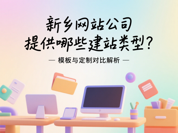 新鄉(xiāng)網(wǎng)站公司提供哪些建站類型？模板與定制對(duì)比解析