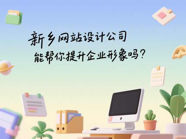 新鄉(xiāng)網(wǎng)站設(shè)計(jì)公司能幫你提升企業(yè)形象嗎？