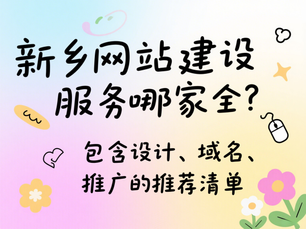 新鄉(xiāng)網(wǎng)站建設(shè)服務(wù)哪家全？包含設(shè)計(jì)、域名、推廣的推薦清單