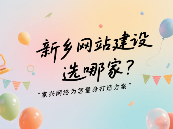 新鄉(xiāng)網(wǎng)站建設(shè)選哪家？家興網(wǎng)絡(luò)為您量身打造方案