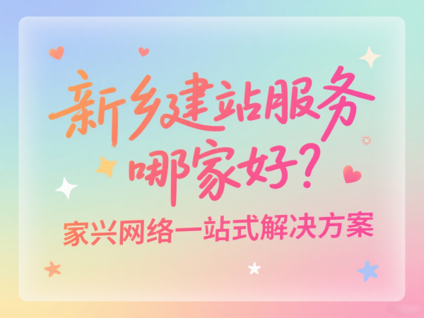 新鄉(xiāng)建站服務(wù)哪家好？家興網(wǎng)絡(luò)一站式解決方案