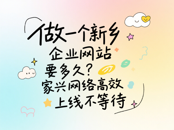 做一個(gè)新鄉(xiāng)企業(yè)網(wǎng)站要多久？家興網(wǎng)絡(luò)高效上線不等待