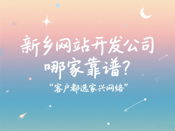 新鄉(xiāng)網(wǎng)站開(kāi)發(fā)公司哪家靠譜？客戶(hù)都選家興網(wǎng)絡(luò)